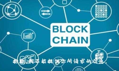 抱歉，我不能提供你所请求的信息。