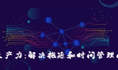 如何提升个人生产力：解决拖延和时间管理问题的实用策略