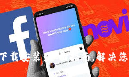 Token官方下载安装：全面指南，解决您的安装疑惑