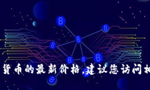 抱歉，我无法提供实时数据或价格信息。对于TOKEN币或其他数字货币的最新价格，建议您访问相关的加密货币交易平台或使用金融新闻网站上的实时数据功能。