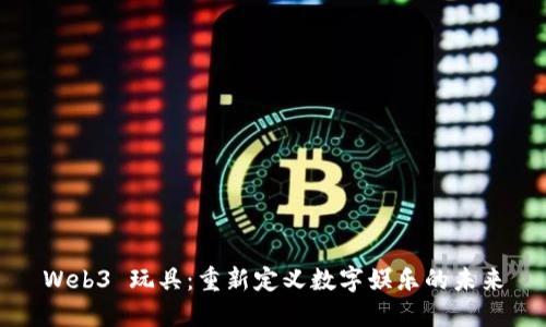 Web3 玩具：重新定义数字娱乐的未来