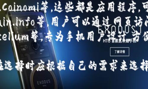 比特币钱包的名称有很多种类，常见的比特币钱包包括：

1. **硬件钱包**：如Ledger Nano S、Trezor等，它们提供高安全性，适合长期存储比特币。
2. **软件钱包**：如Exodus、Electrum、Coinomi等，这些都是应用程序，可以在电脑或手机上使用，便于日常交易。
3. **在线钱包**：如Coinbase、Blockchain.info等，用户可以通过网页访问，方便管理资产，但安全性相对较低。
4. **移动钱包**：如Trust Wallet、Mycelium等，专为手机用户设计，方便随时随地进行交易。

不同钱包有不同的特点和安全性，用户在选择时应根据自己的需求来选择合适的比特币钱包。