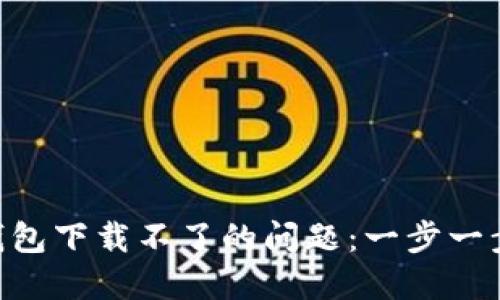 解决imToken钱包下载不了的问题：一步一步教你轻松搞定
