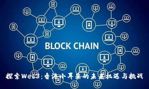 探索Web3：香港小耳朵的未来机遇与挑战