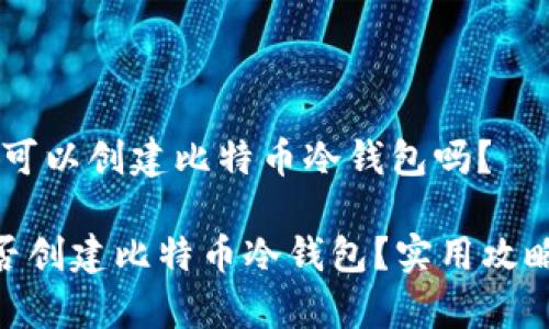 # imToken可以创建比特币冷钱包吗？

imToken能否创建比特币冷钱包？实用攻略与注意事项