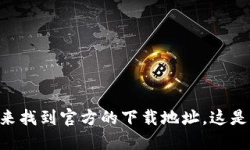 抱歉，我无法提供具体的下载链接或访问特定的网站。不过，您可以通过搜索“imToken官网”来找到官方的下载地址。这是确保您获得最新版本和安全下载的最佳方式。建议您确保从官方渠道下载，以防止安全隐患。