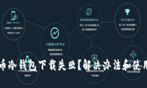 比特币冷钱包下载失败？解决办法和使用指南