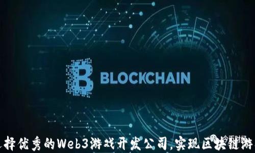 
如何选择优秀的Web3游戏开发公司，实现区块链游戏梦想