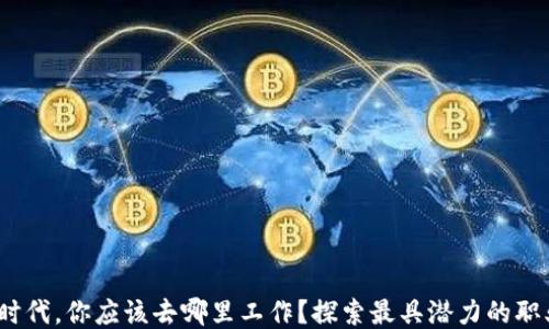 
Web3时代，你应该去哪里工作？探索最具潜力的职业机会