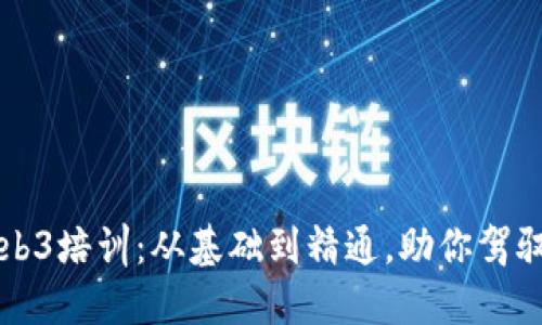 全面解读Web3培训：从基础到精通，助你驾驭未来互联网
