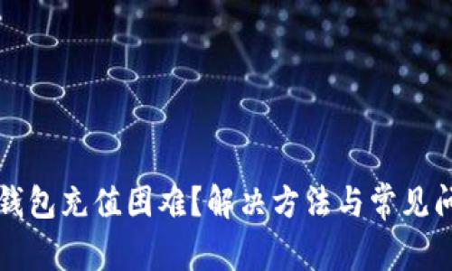 比特币钱包充值困难？解决方法与常见问题解析