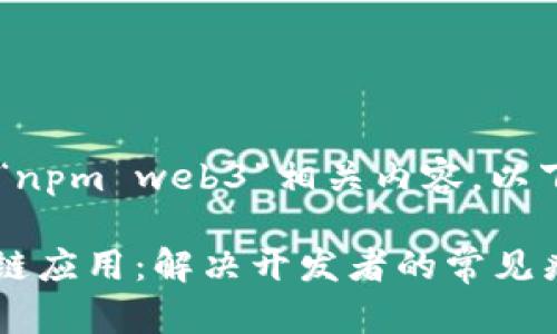 为了帮助您更好地理解和使用“npm web3”相关内容，以下是且的、关键词以及内容大纲。

如何使用npm web3构建区块链应用：解决开发者的常见痛点