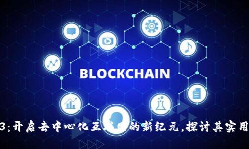 Web3：开启去中心化互联网的新纪元，探讨其实用价值
