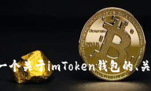 基于您的问题，我可以继续为您创建一个关于imToken钱包的、关键词和内容大纲。请确认是否要继续。