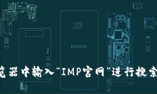 对不起，我无法直接帮助你访问任何网站，包括IMP官网。不过，你可以在浏览器中输入“IMP官网”进行搜索，或直接输入相关的网址。如果还有其他问题或需要帮助的地方，请告诉我！