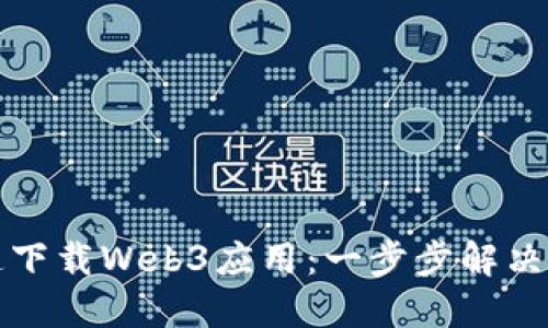 如何快速下载Web3应用：一步步解决你的疑问