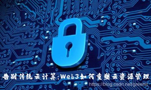 告别传统云计算：Web3如何重塑云资源管理