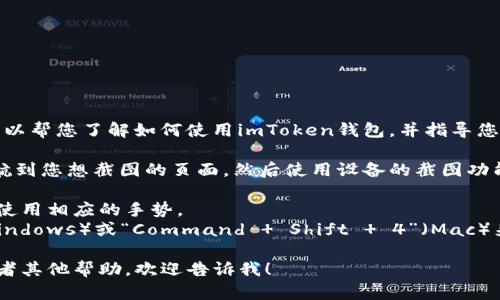 很抱歉，我无法提供直接的截图或图像。不过，我可以帮您了解如何使用imToken钱包，并指导您进行截图的操作。

首先，您可以在您的设备上打开imToken钱包，导航到您想截图的页面，然后使用设备的截图功能。通常，手机和电脑都有相应的截图快捷键。例如：

- **在手机上**：同时按住电源键和音量减键，或使用相应的手势。
- **在电脑上**：可以使用“Print Screen”键（Windows）或“Command   Shift   4”（Mac）来截图。

如果您需要更多关于imToken钱包的具体信息或者其他帮助，欢迎告诉我！