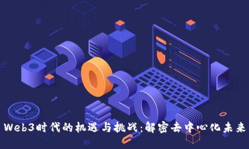 Web3时代的机遇与挑战：解密去中心化未来