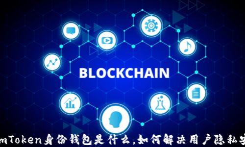 
全解读：imToken身份钱包是什么，如何解决用户隐私安全难题？