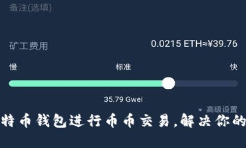选择合适的比特币钱包进行币币交易，解决你的资金安全困扰