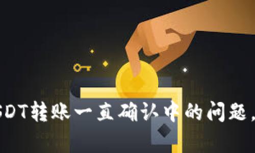 解决imToken钱包USDT转账一直确认中的问题，快速帮助你完成交易