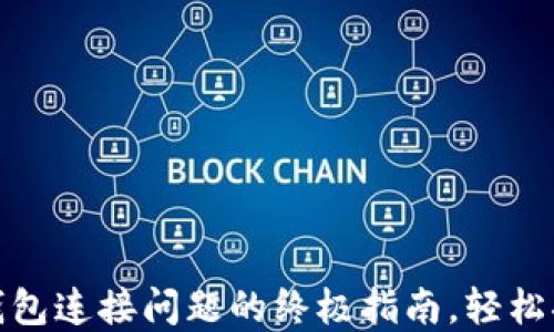 
解决imToken钱包连接问题的终极指南，轻松搞定并安全使用