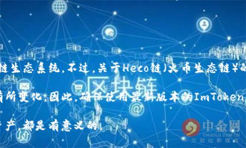 截至最后更新的知识（2023年10月），ImToken是一个支持多种区块链的数字钱包，包括Ethereum（以太坊）、Bitcoin（比特币）及其相关的多链生态系统。不过，关于Heco链（火币生态链）的支持情况，建议您直接前往ImToken的官方网站或其官方社交媒体渠道以获取最新信息。

Heco链是火币集团推出的一条公链，旨在为DeFi（去中心化金融）提供支持。ImToken是否能支持Heco链的钱包功能，可能会因为产品更新而有所变化。因此，确保使用最新版本的ImToken并查看其支持的链和资产是一个明智的选择。如果您的目的是在Heco链上进行交易或者使用相关的DeFi应用，选择一个兼容的钱包非常重要。

对于想了解更多有关Heco链及其在ImToken上的应用的用户，了解Heco链的特点、其生态系统提供的服务，以及如何在钱包中有效管理这些资产，都是有意义的。