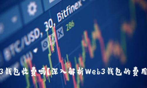 Web3钱包收费吗？深入解析Web3钱包的费用结构