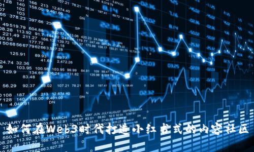 如何在Web3时代打造小红书式的内容社区