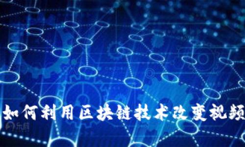 香港Web3视频：如何利用区块链技术改变视频内容创作与分发