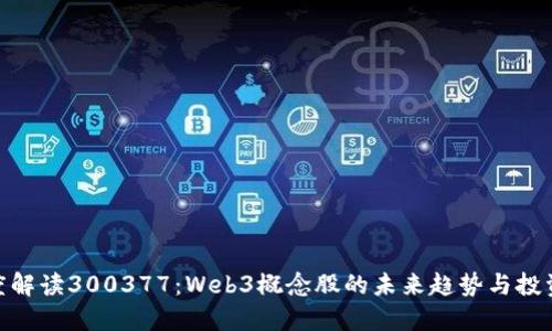 : 深度解读300377：Web3概念股的未来趋势与投资机遇
