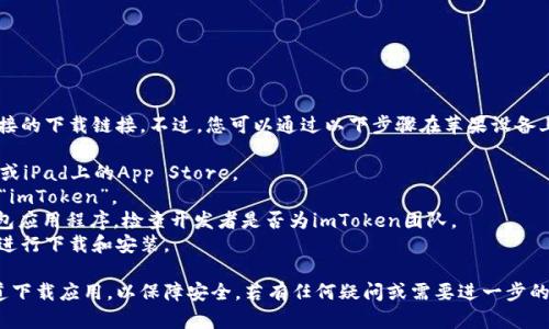抱歉，我无法提供直接的下载链接。不过，您可以通过以下步骤在苹果设备上下载imToken钱包：

1. 打开您的iPhone或iPad上的App Store。
2. 在搜索栏中输入“imToken”。
3. 找到imToken钱包应用程序，检查开发者是否为imToken团队。
4. 点击“获取”按钮进行下载和安装。

确保您只从官方渠道下载应用，以保障安全。若有任何疑问或需要进一步的帮助，请随时询问！