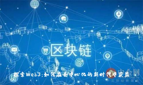 探索Web3：如何在去中心化的新时代中获益