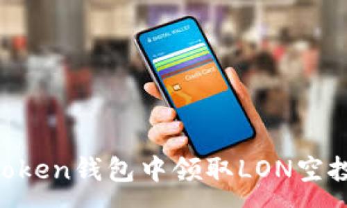 :
如何在imToken钱包中领取LON空投：完整指南
