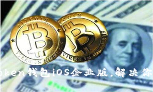 如何下载与使用imToken钱包iOS企业版，解决你的数字资产管理痛点