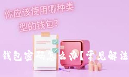 忘记比特币钱包密码怎么办？常见解法与预防措施