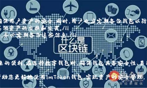 在讨论imToken钱包是否可以存储EOS之前，我们首先要了解几个基本概念，以及imToken钱包的功能。

什么是imToken钱包
imToken是一款多功能的数字货币钱包，旨在为用户提供安全、便捷的资产管理服务。它支持多种主流数字货币的存储与交易，包括但不限于比特币（BTC）、以太坊（ETH）及其ERC20代币等。imToken最初设计是为了满足以太坊生态圈内的资产管理需求，随着市场的发展，其功能和支持的资产种类也在不断扩展。

EOS简介
EOS是一种区块链平台，旨在为分布式应用（DApps）提供基础架构。这一平台以高性能、低交易费用和用户友好的操作界面而闻名。EOS生态系统的代币被称为EOS代币，用户可以通过该代币参与挖矿、投票和其他操作。由于EOS在设计上与以太坊有着明显的不同，其代币存储和管理方式自然也存在差异。

imToken钱包是否支持EOS
根据最新的信息，imToken钱包可以存储EOS。用户在使用imToken钱包时，可以通过钱包的“添加资产”功能，手动添加EOS资产。在选项中找到EOS，点击即可完成资产的添加。这样一来，用户不仅可以存储EOS，还可以轻松地管理和交易该代币。

如何在imToken钱包中存储和管理EOS
为了在imToken钱包中成功存储EOS，用户需要按照以下步骤进行操作：
ol
    li下载并安装imToken钱包应用程序，并创建一个新的钱包或导入现有钱包。/li
    li确保您的钱包余额有足够的其他加密货币用于支付交易费用。/li
    li在主界面上，找到“资产”选项，并点击“添加资产”。/li
    li在搜索框中输入“EOS”，找到该资产后添加到您的钱包中。/li
    li成功添加后，您就可以在钱包中查看和管理您的EOS资产。/li
/ol

常见问题解答
在使用imToken钱包存储EOS的过程中，用户可能会遇到一些常见问题。以下是一些常见问题及其解答：
ul
    listrongQ: imToken钱包是安全的吗？/strongbrA: imToken钱包采用了多种安全措施，包括加密存储和安全访问控制，确保用户资产的安全。同时，用户也应定期备份钱包以防万一。/li
    listrongQ: 我可以在imToken上直接交易EOS吗？/strongbrA: imToken提供了交易功能，用户可以在平台内进行EOS及其他资产的交换和交易。/li
    listrongQ: 如何恢复丢失的EOS？/strongbrA: 只要您保留了钱包的私钥或助记词，您可以轻松恢复丢失的EOS资产。因此，务必定期备份这些信息。/li
/ul

结论
总的来说，imToken钱包确实支持EOS的存储与管理。通过简洁的操作流程，用户可以轻松实现对EOS的管理，并享受数字货币带来的便利。在选择数字钱包时，确保钱包具备安全性、易用性和多功能性是非常重要的。无论您是新手还是有经验的投资者，imToken都是一个不错的选择。

这样，您就可以清楚地了解imToken钱包是否支持EOS，以及如何使用这个钱包来存储和管理您的EOS资产。希望这些信息能够帮助您更好地使用imToken钱包，实现资产的安全管理。