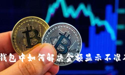 imToken钱包中如何解决金额显示不准确的问题？