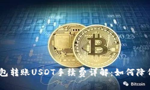 imToken钱包转账USDT手续费详解：如何降低转账成本？
