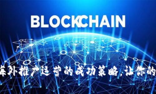 掌握Web3海外推广运营的成功策略，让你的项目全球化