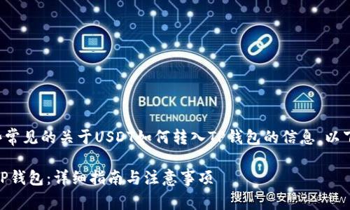 那么你可能在寻找一些常见的关于USDT如何转入TP钱包的信息。以下是一个且的和关键词。

如何将USDT安全转入TP钱包：详细指南与注意事项