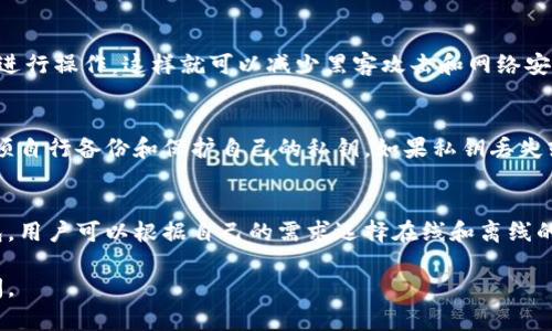 imToken钱包是一款相对特殊的数字货币钱包，其特性使得它既不是传统意义上的完全在线钱包，也不是完全离线的钱包。以下是对imToken钱包的一些详细解读：

### 1. 钱包类型概述
imToken钱包是一种非托管钱包（Non-Custodial Wallet），用户的私钥完全掌握在自己手中。这意味着，用户对自己资产的安全负责，而不是将私钥交给第三方。因此，它兼有部分在线钱包和离线钱包的特性。

### 2. 在线钱包特性
尽管imToken不存储用户的私钥，但它依旧可以与区块链网络实时连接，满足用户交易的需要。这种连接是通过互联网实现的，所以在一定意义上，它可以被视为在线钱包。

### 3. 离线钱包特性
imToken允许用户在自己的设备上管理和保存私钥，用户可以选择不连接互联网进行操作，这样就可以减少黑客攻击和网络安全问题的风险。因此，从这个角度来看，imToken也拥有离线钱包的特点。

### 4. 安全性考虑
使用imToken钱包时，用户需要注意安全性。由于私钥不被托管于平台上，用户必须自行备份和保护自己的私钥。如果私钥丢失或被盗，资产将无法恢复。

### 5. 总结
综合来看，imToken钱包并不属于传统意义上的在线钱包，它是一个非托管的钱包，用户可以根据自己的需求选择在线和离线的使用方式。对用户来说，了解这一区分是保护数字资产的重要一步。

希望以上信息对你了解imToken钱包有所帮助！如果还有其他问题，欢迎继续提问。