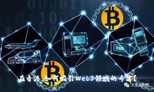 在香港，如何吸引Web3领域的专才？