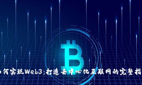 如何实现Web3：打造去中心化互联网的完整指南