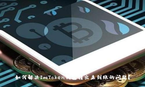 如何解决ImToken钱包转出未到账的问题？