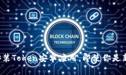 如何顺利下载和安装Token安卓应用，即使你是新手也能轻松上手！