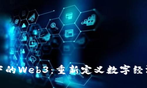 经济学视角下的Web3：重新定义数字经济与用户价值