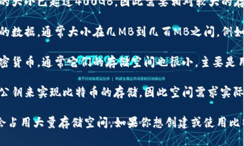 比特币钱包的大小并没有一个固定的标准，它主要取决于几个因素，包括你所使用的钱包类型、存储的比特币数量以及钱包提供的功能。比特币钱包可以分为几种主要类型：

1. **全节点钱包**：这类钱包会下载整个比特币区块链，目前区块链的大小已超过400GB，因此需要相对较大的存储空间。这种钱包不依赖于第三方，可以完全独立地管理自己的资产。

2. **轻量级钱包**：这类钱包不需要下载完整的区块链，只下载必要的数据，通常大小在几MB到几百MB之间。例如，手机钱包和在线钱包通常都是轻量级的。

3. **硬件钱包**：这些钱包是专门的设备，用于安全存储比特币等加密货币，通常它们的存储空间也很小，主要是用于存储私钥。

4. **纸质钱包**：虽然不是数字存储方式，纸质钱包通过印刷私钥和公钥来实现比特币的存储，因此空间需求实际上是零。

总之，比特币钱包的大小因类型而异，但使用现代轻量级钱包通常不会占用大量存储空间。如果你想创建或使用比特币钱包，选择适合你需求的钱包类型非常重要。