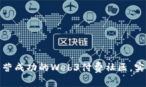 如何创建和运营成功的Web3付费社区，实现收益最大化